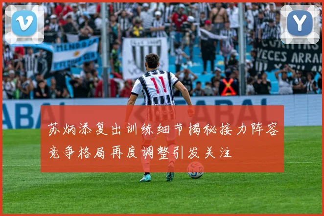 苏炳添复出训练细节揭秘接力阵容竞争格局再度调整引发关注
