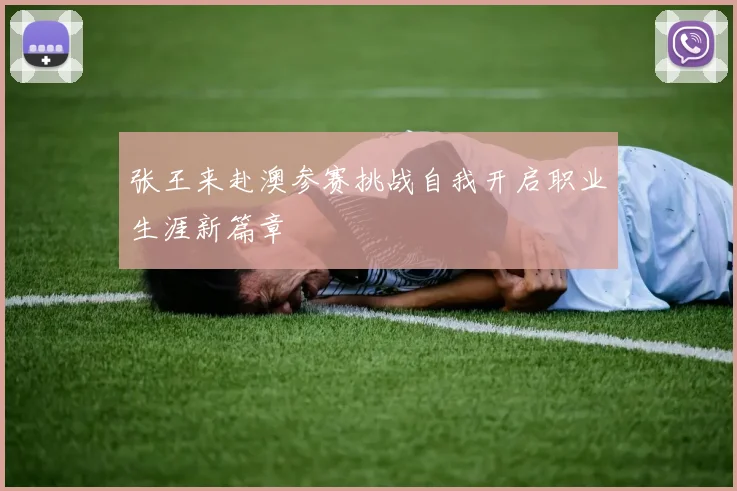 张王来赴澳参赛挑战自我开启职业生涯新篇章