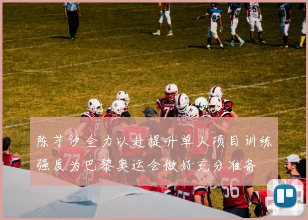 陈芋汐全力以赴提升单人项目训练强度为巴黎奥运会做好充分准备