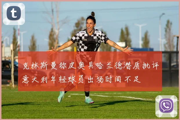 克林斯曼称皮奥具哈兰德潜质批评意大利年轻球员出场时间不足