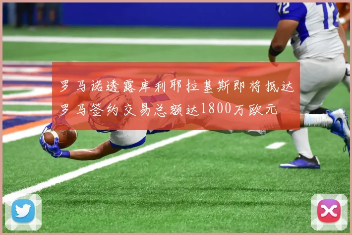 罗马诺透露库利耶拉基斯即将抵达罗马签约交易总额达1800万欧元